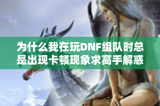 为什么我在玩DNF组队时总是出现卡顿现象求高手解惑