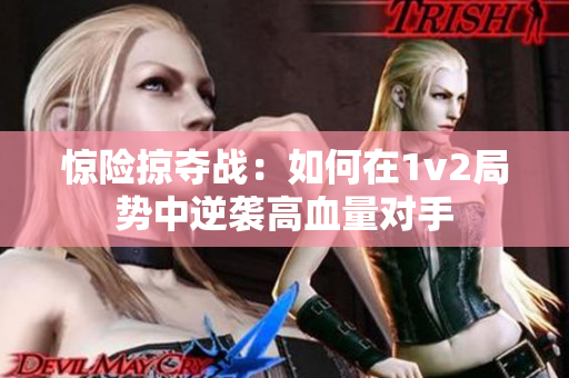 惊险掠夺战：如何在1v2局势中逆袭高血量对手