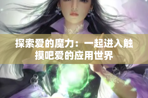 探索爱的魔力：一起进入触摸吧爱的应用世界