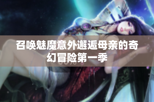 召唤魅魔意外邂逅母亲的奇幻冒险第一季