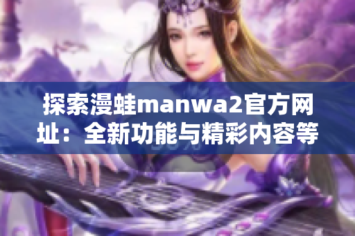 探索漫蛙manwa2官方网址：全新功能与精彩内容等你来体验