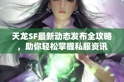 天龙SF最新动态发布全攻略，助你轻松掌握私服资讯