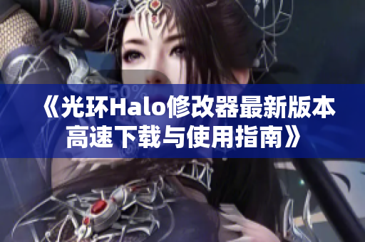 《光环Halo修改器最新版本高速下载与使用指南》