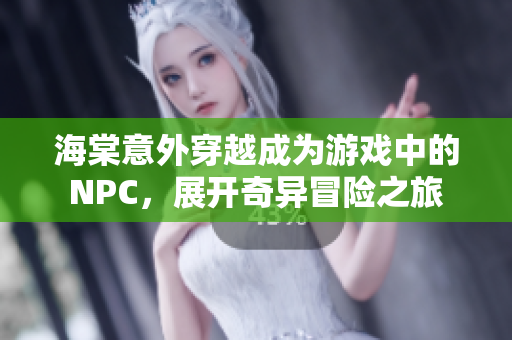 海棠意外穿越成为游戏中的NPC，展开奇异冒险之旅