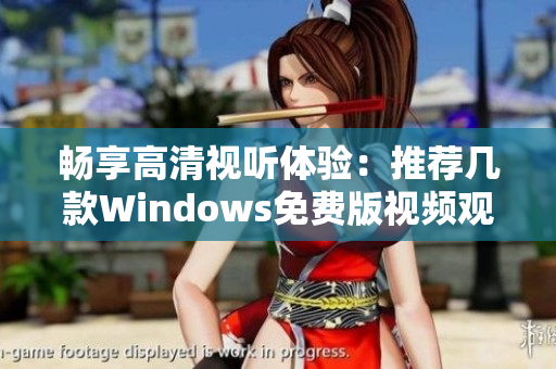 畅享高清视听体验：推荐几款Windows免费版视频观看软件