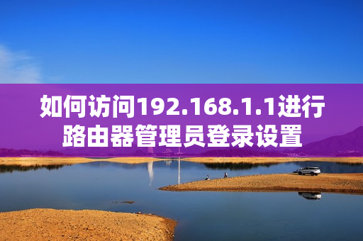 如何访问192.168.1.1进行路由器管理员登录设置