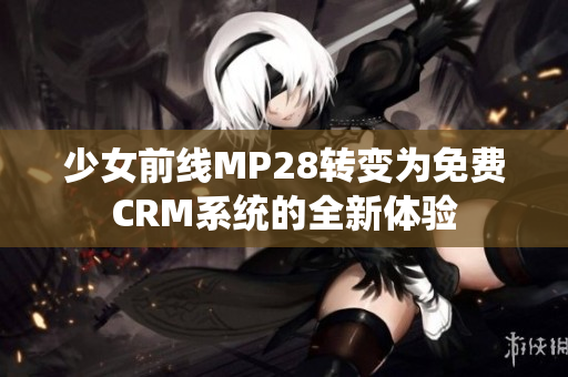 少女前线MP28转变为免费CRM系统的全新体验