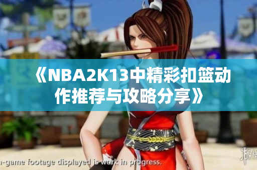 《NBA2K13中精彩扣篮动作推荐与攻略分享》