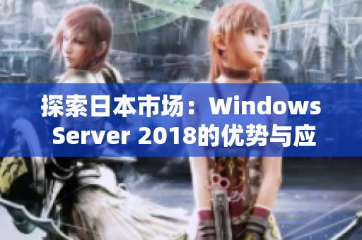 探索日本市场：Windows Server 2018的优势与应用解析