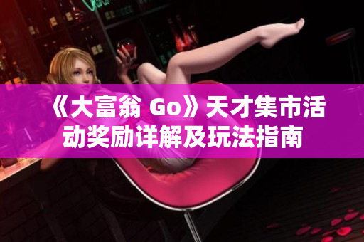 《大富翁 Go》天才集市活动奖励详解及玩法指南