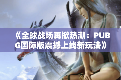 《全球战场再掀热潮：PUBG国际版震撼上线新玩法》