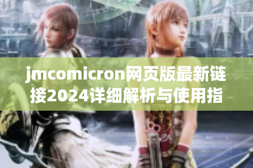 jmcomicron网页版最新链接2024详细解析与使用指南