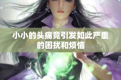 小小的头痛竟引发如此严重的困扰和烦恼