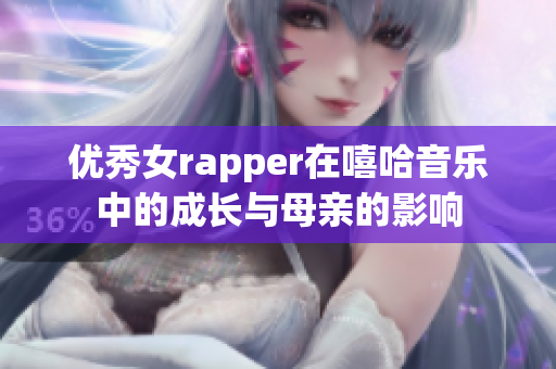 优秀女rapper在嘻哈音乐中的成长与母亲的影响