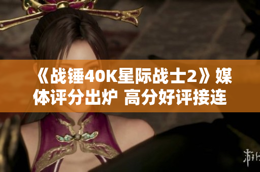 《战锤40K星际战士2》媒体评分出炉 高分好评接连不断