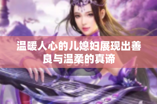 温暖人心的儿媳妇展现出善良与温柔的真谛