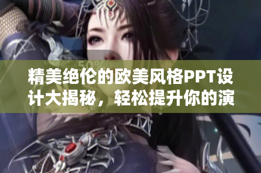 精美绝伦的欧美风格PPT设计大揭秘，轻松提升你的演示效果