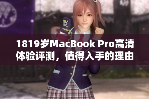 1819岁MacBook Pro高清体验评测，值得入手的理由解析