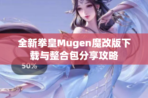 全新拳皇Mugen魔改版下载与整合包分享攻略