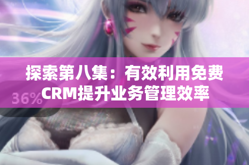 探索第八集：有效利用免费CRM提升业务管理效率