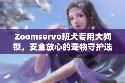 Zoomservo班犬专用大狗锁，安全放心的宠物守护选择