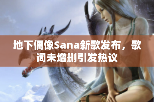 地下偶像Sana新歌发布，歌词未增删引发热议