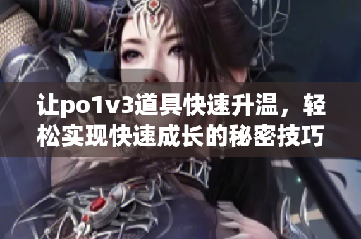 让po1v3道具快速升温，轻松实现快速成长的秘密技巧