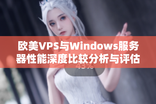 欧美VPS与Windows服务器性能深度比较分析与评估