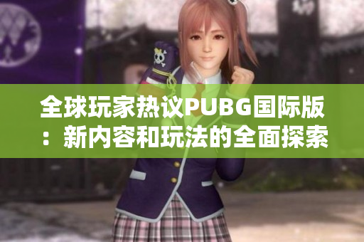 全球玩家热议PUBG国际版：新内容和玩法的全面探索