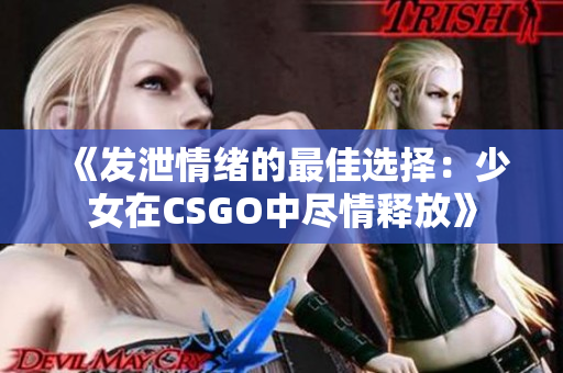 《发泄情绪的最佳选择：少女在CSGO中尽情释放》