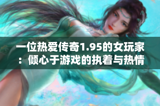 一位热爱传奇1.95的女玩家：倾心于游戏的执着与热情