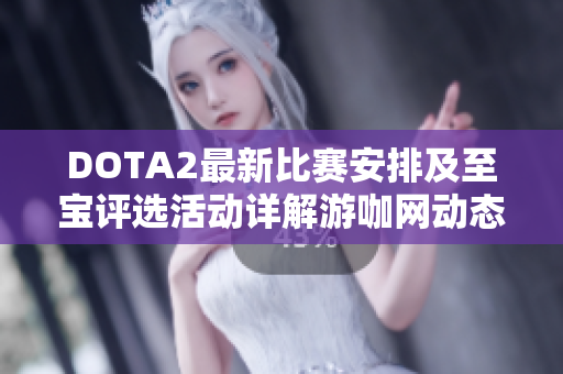 DOTA2最新比赛安排及至宝评选活动详解游咖网动态