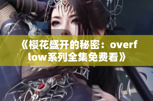 《樱花盛开的秘密：overflow系列全集免费看》