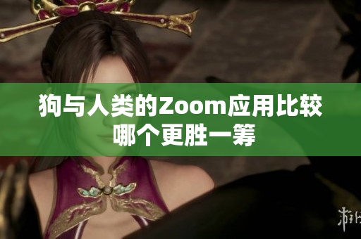 狗与人类的Zoom应用比较 哪个更胜一筹