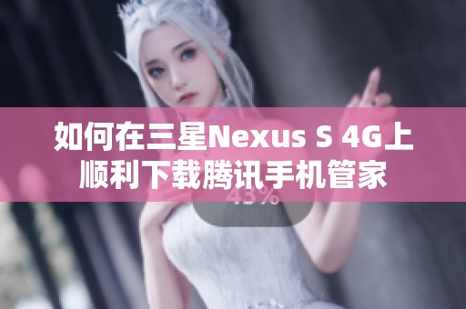 如何在三星Nexus S 4G上顺利下载腾讯手机管家