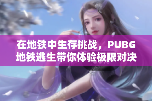 在地铁中生存挑战，PUBG地铁逃生带你体验极限对决