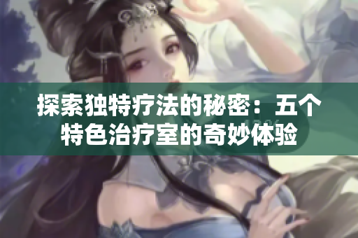 探索独特疗法的秘密：五个特色治疗室的奇妙体验