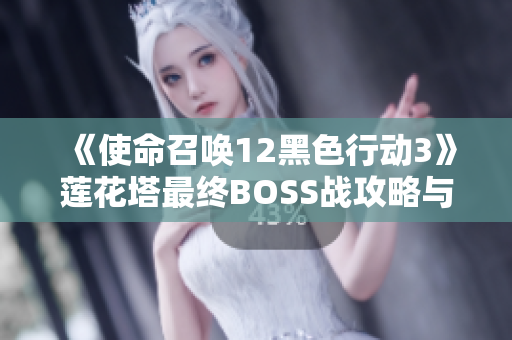 《使命召唤12黑色行动3》莲花塔最终BOSS战攻略与技巧详解