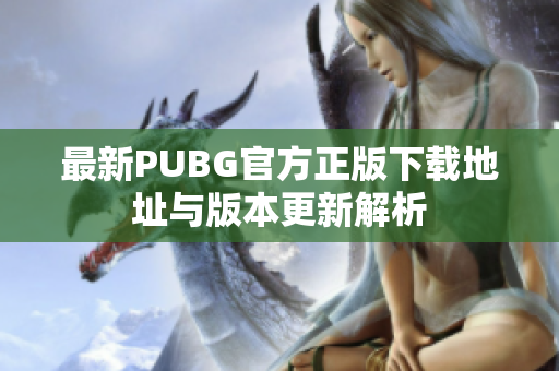 最新PUBG官方正版下载地址与版本更新解析