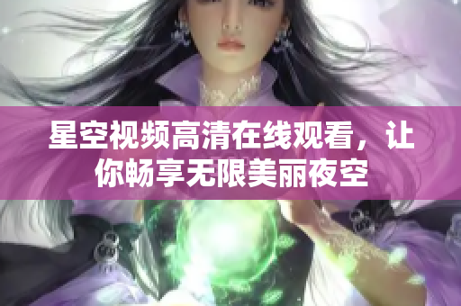 星空视频高清在线观看，让你畅享无限美丽夜空