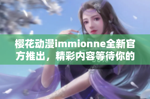 樱花动漫immionne全新官方推出，精彩内容等待你的探索