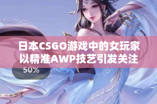 日本CSGO游戏中的女玩家以精准AWP技艺引发关注