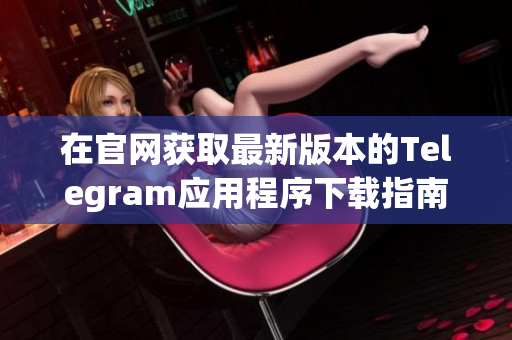 在官网获取最新版本的Telegram应用程序下载指南