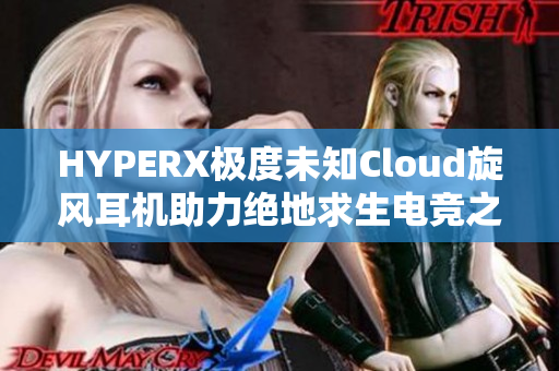 HYPERX极度未知Cloud旋风耳机助力绝地求生电竞之旅