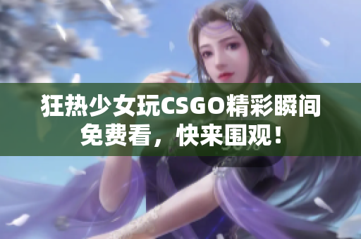 狂热少女玩CSGO精彩瞬间免费看，快来围观！