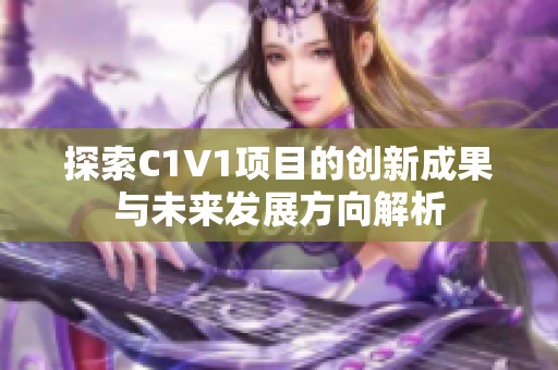 探索C1V1项目的创新成果与未来发展方向解析