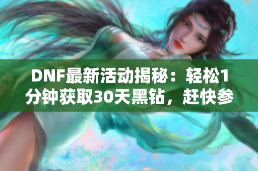 DNF最新活动揭秘：轻松1分钟获取30天黑钻，赶快参与！