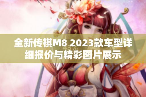 全新传祺M8 2023款车型详细报价与精彩图片展示