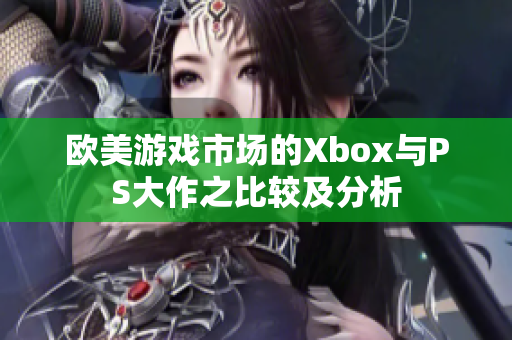 欧美游戏市场的Xbox与PS大作之比较及分析