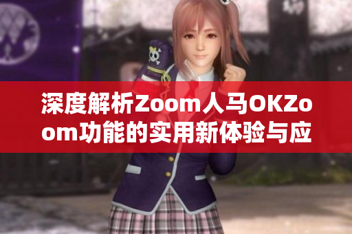 深度解析Zoom人马OKZoom功能的实用新体验与应用技巧